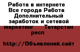   Работа в интернете - Все города Работа » Дополнительный заработок и сетевой маркетинг   . Татарстан респ.